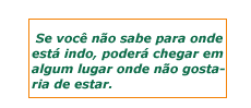 Se voc no sabe para onde est indo, poder chegar em algum lugar onde no gostaria de estar.