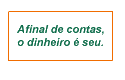 Afinal de contas, o dinheiro  seu.